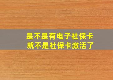 是不是有电子社保卡 就不是社保卡激活了